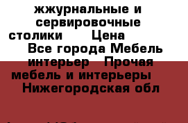 жжурнальные и  сервировочные  столики300 › Цена ­ 300-1300 - Все города Мебель, интерьер » Прочая мебель и интерьеры   . Нижегородская обл.